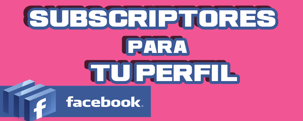 Subscriptores para tu Perfil en Facebook